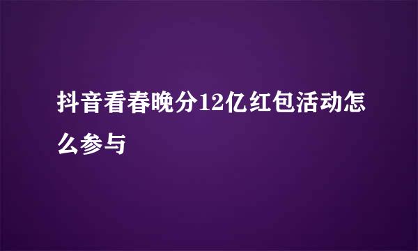 抖音看春晚分12亿红包活动怎么参与