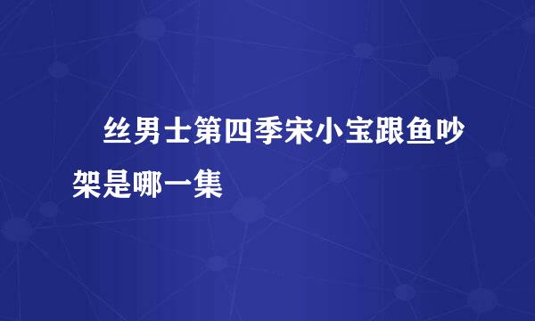 屌丝男士第四季宋小宝跟鱼吵架是哪一集