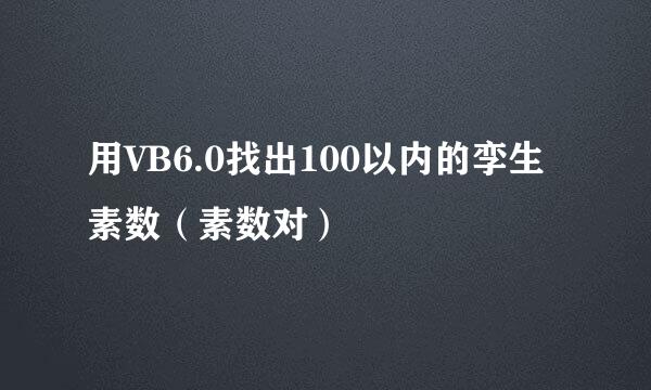 用VB6.0找出100以内的孪生素数（素数对）