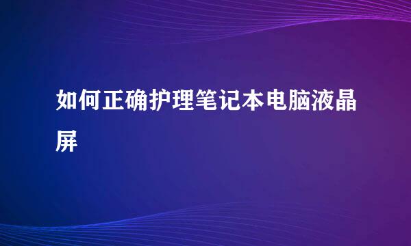 如何正确护理笔记本电脑液晶屏