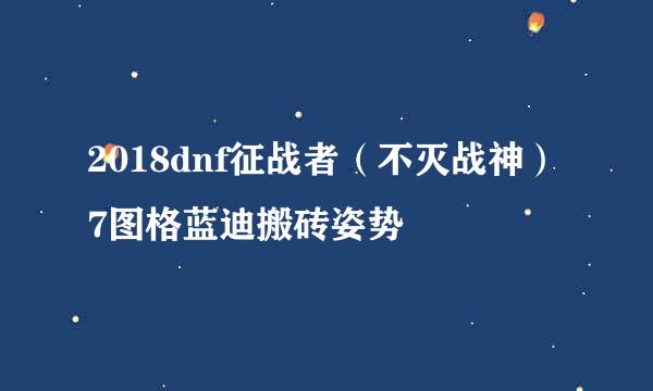 2018dnf征战者（不灭战神）7图格蓝迪搬砖姿势