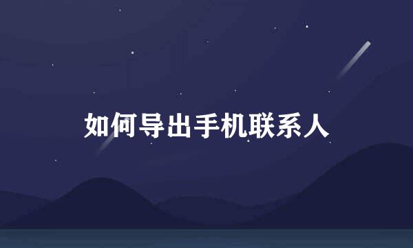 如何导出手机联系人