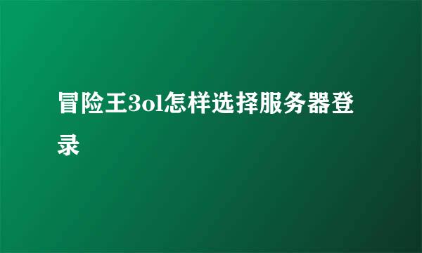 冒险王3ol怎样选择服务器登录