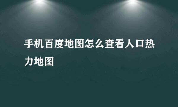 手机百度地图怎么查看人口热力地图