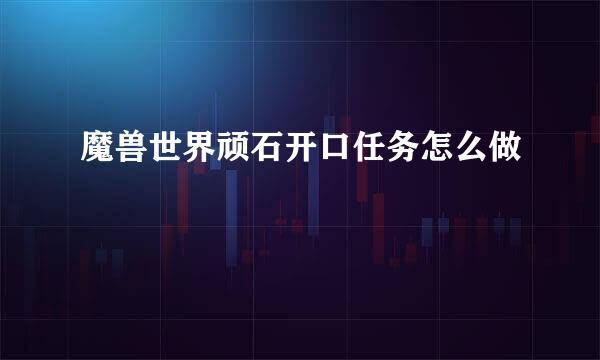 魔兽世界顽石开口任务怎么做