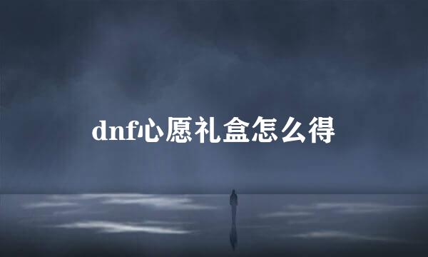 dnf心愿礼盒怎么得