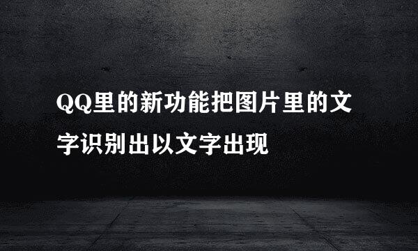 QQ里的新功能把图片里的文字识别出以文字出现