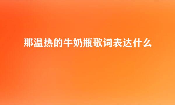 那温热的牛奶瓶歌词表达什么