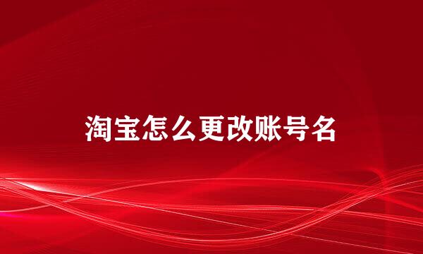 淘宝怎么更改账号名