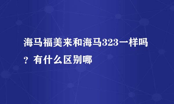海马福美来和海马323一样吗？有什么区别哪