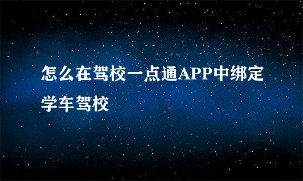 怎么在驾校一点通APP中绑定学车驾校