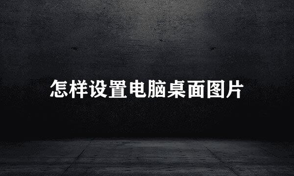 怎样设置电脑桌面图片