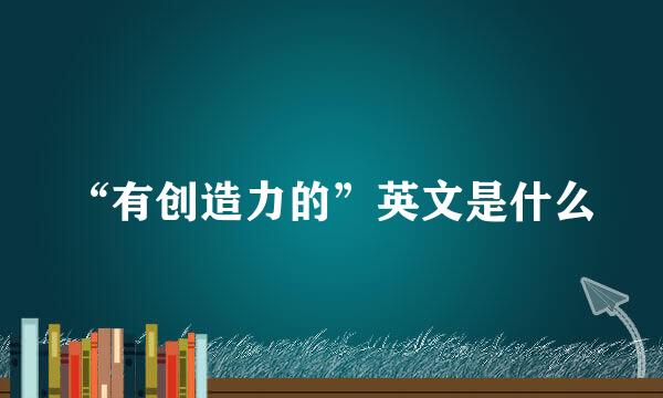 “有创造力的”英文是什么
