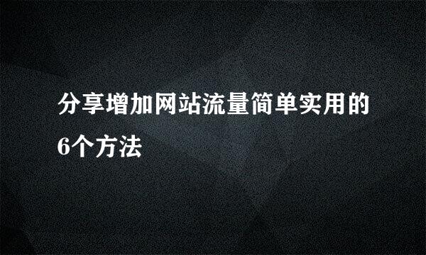 分享增加网站流量简单实用的6个方法