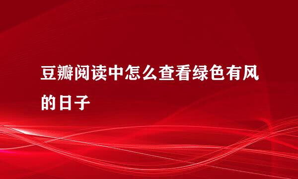 豆瓣阅读中怎么查看绿色有风的日子