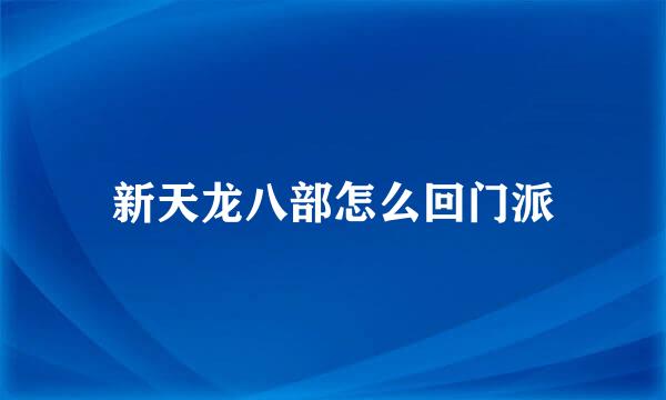 新天龙八部怎么回门派