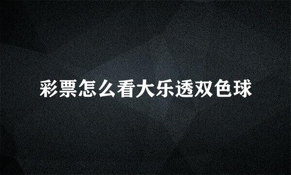 彩票怎么看大乐透双色球