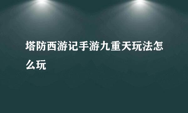 塔防西游记手游九重天玩法怎么玩