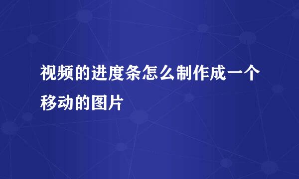 视频的进度条怎么制作成一个移动的图片