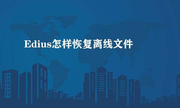 Edius怎样恢复离线文件