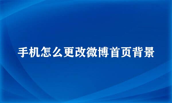 手机怎么更改微博首页背景