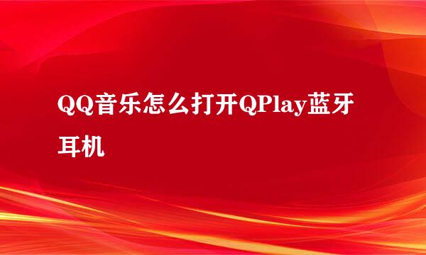 QQ音乐怎么打开QPlay蓝牙耳机
