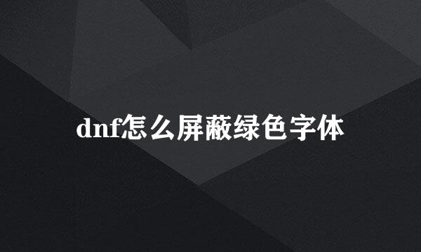 dnf怎么屏蔽绿色字体