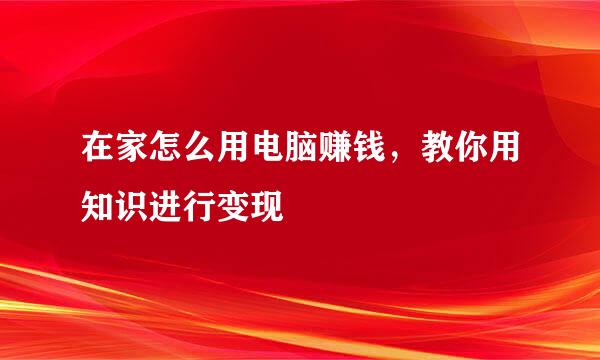在家怎么用电脑赚钱，教你用知识进行变现