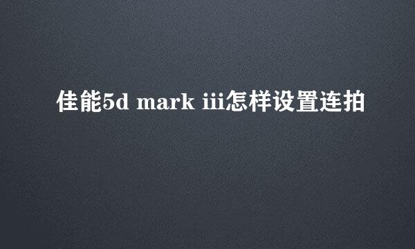 佳能5d mark iii怎样设置连拍