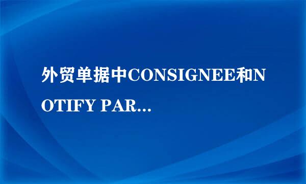 外贸单据中CONSIGNEE和NOTIFY PARTY有什么区别