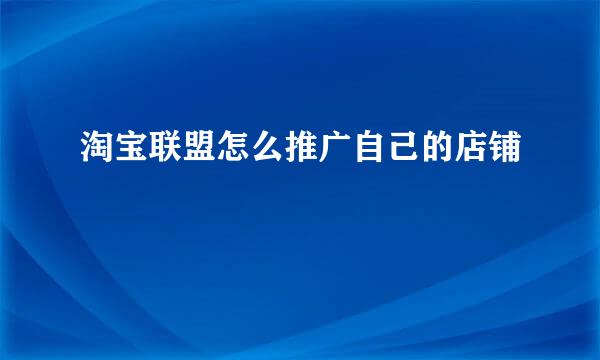 淘宝联盟怎么推广自己的店铺