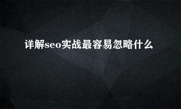 详解seo实战最容易忽略什么