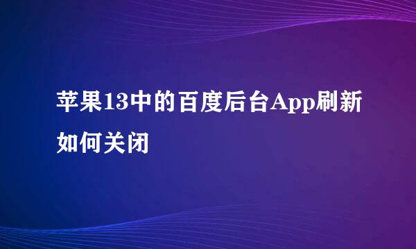 苹果13中的百度后台App刷新如何关闭