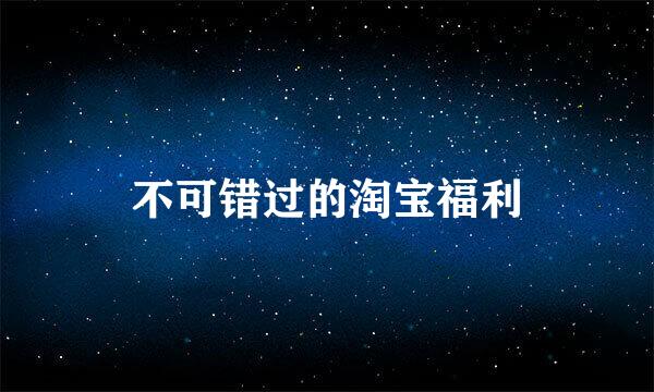 不可错过的淘宝福利