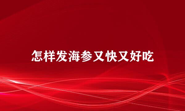 怎样发海参又快又好吃