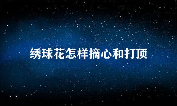 绣球花怎样摘心和打顶