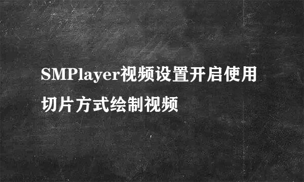 SMPlayer视频设置开启使用切片方式绘制视频