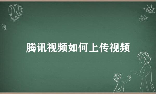 腾讯视频如何上传视频