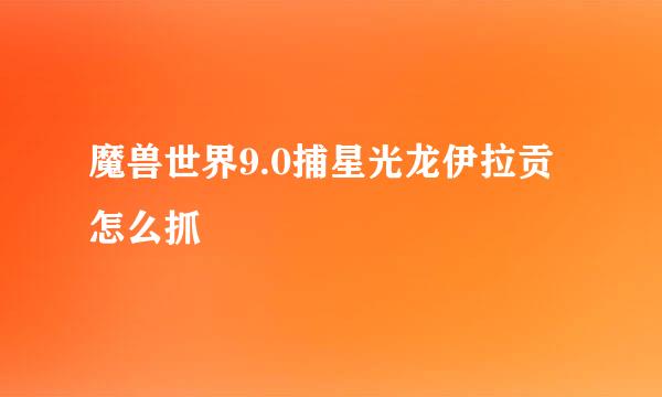 魔兽世界9.0捕星光龙伊拉贡怎么抓