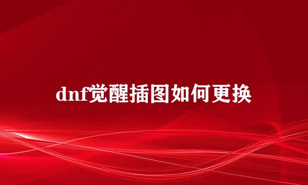 dnf觉醒插图如何更换