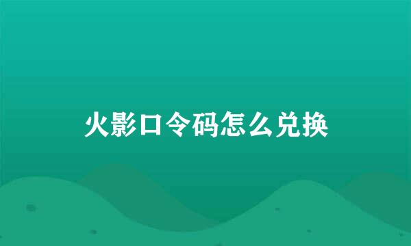 火影口令码怎么兑换