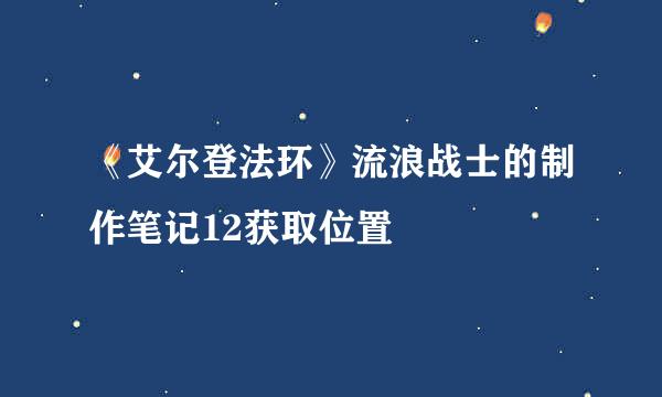 《艾尔登法环》流浪战士的制作笔记12获取位置