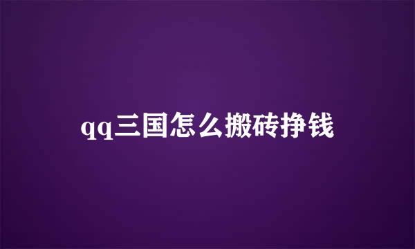 qq三国怎么搬砖挣钱
