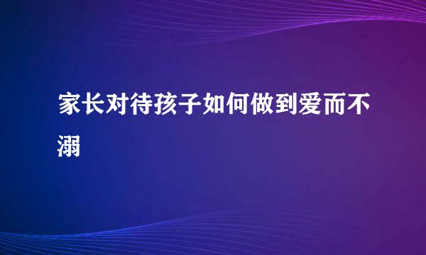 家长对待孩子如何做到爱而不溺