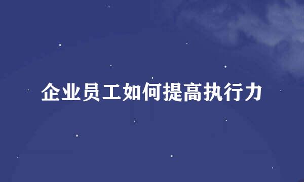 企业员工如何提高执行力