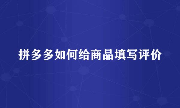 拼多多如何给商品填写评价