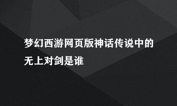 梦幻西游网页版神话传说中的无上对剑是谁