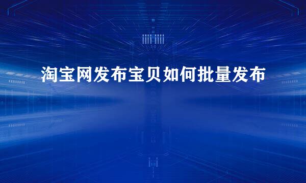 淘宝网发布宝贝如何批量发布