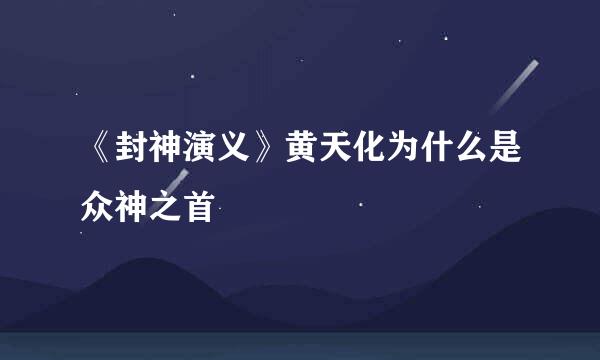 《封神演义》黄天化为什么是众神之首