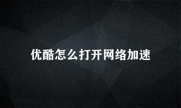 优酷怎么打开网络加速